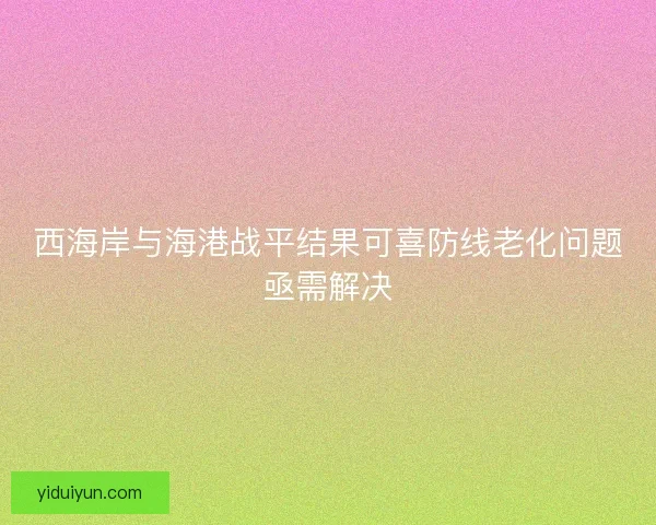 西海岸与海港战平结果可喜防线老化问题亟需解决