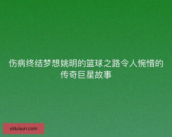 伤病终结梦想姚明的篮球之路令人惋惜的传奇巨星故事